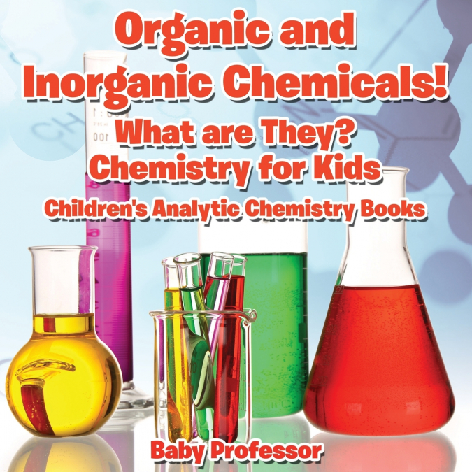 Organic and Inorganic Chemicals! What Are They Chemistry for Kids - Children’s Analytic Chemistry Books