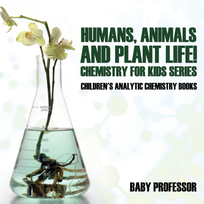 Humans, Animals and Plant Life! Chemistry for Kids Series - Children’s Analytic Chemistry Books