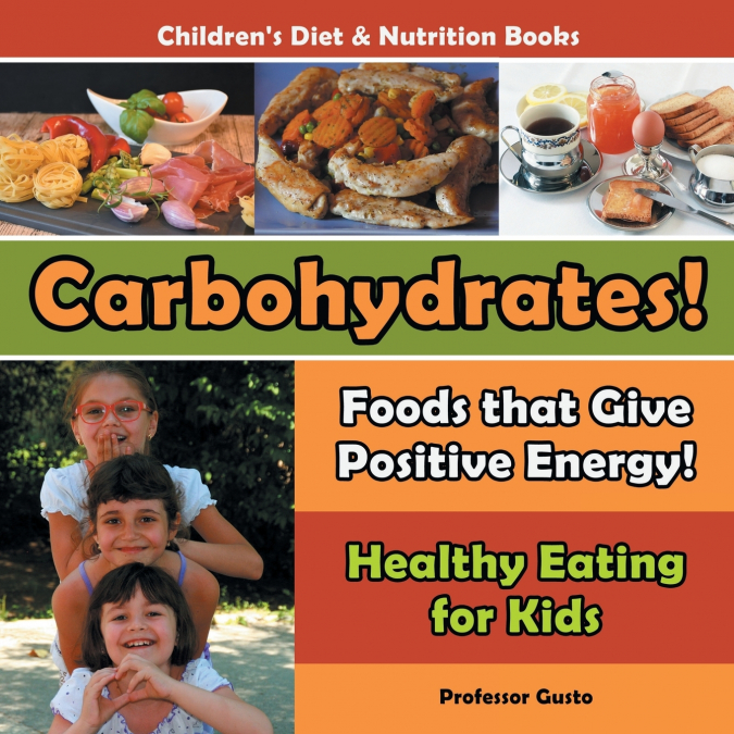 Carbohydrates! Foods That Give Positive Energy! - Healthy Eating for Kids - Children’s Diet & Nutrition Books