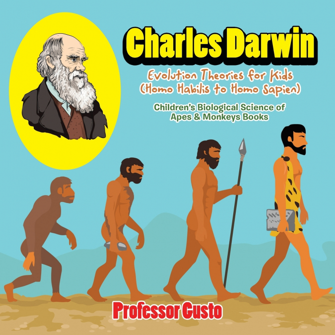 Charles Darwin - Evolution Theories for Kids (Homo Habilis to Homo Sapien) - Children’s Biological Science of Apes & Monkeys Books