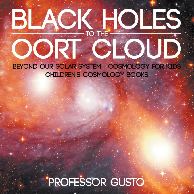 Black Holes to the Oort Cloud - Beyond Our Solar System - Cosmology for Kids - Children’s Cosmology Books