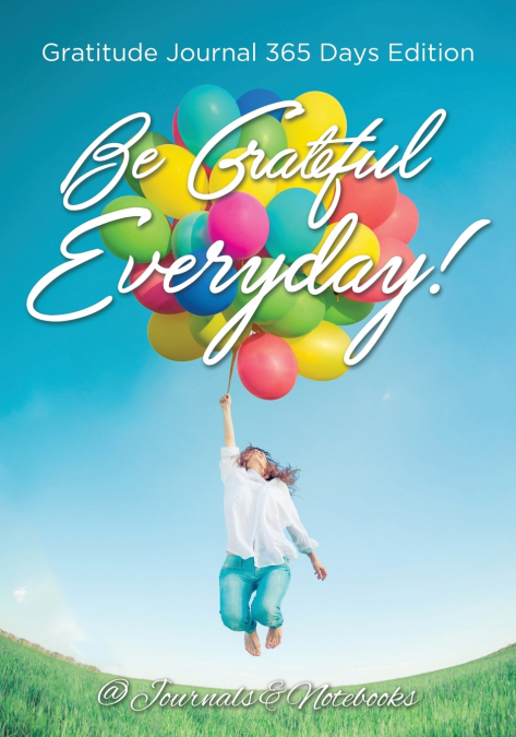 Be Grateful Everyday! Gratitude Journal 365 Days Edition