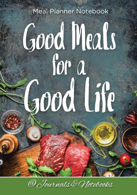 Good Meals for a Good Life. Meal Planner Notebook