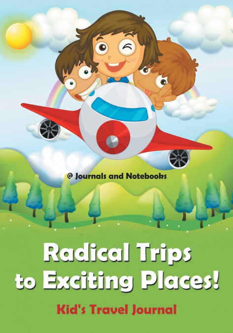 Radical Trips to Exciting Places! Kid’s Travel Journal