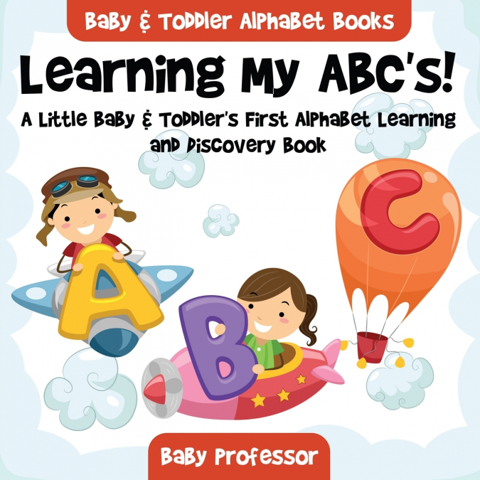 Learning My ABC’s! A Little Baby & Toddler’s First Alphabet Learning and Discovery Book. - Baby & Toddler Alphabet Books