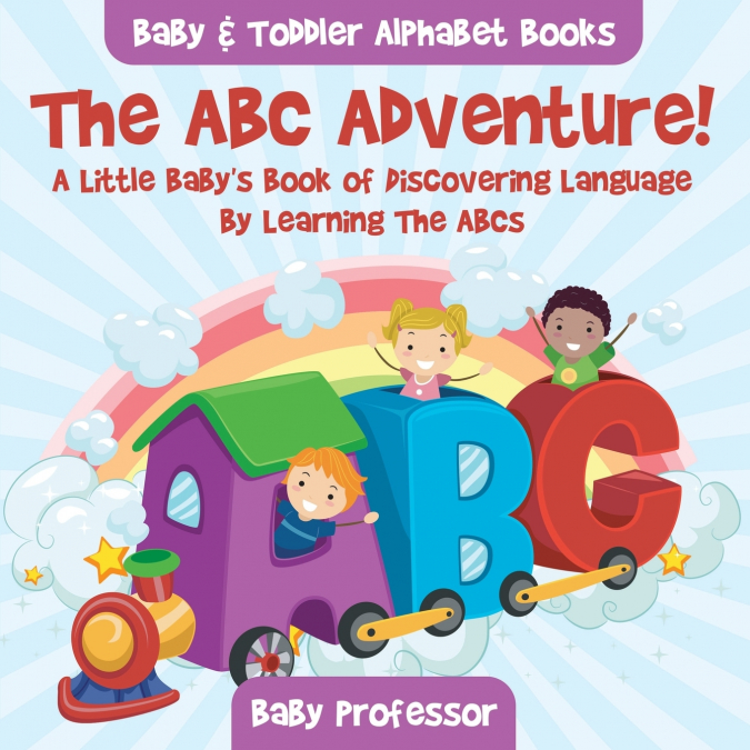 The ABC Adventure! A Little Baby’s Book of Discovering Language By Learning The ABCs. - Baby & Toddler Alphabet Books