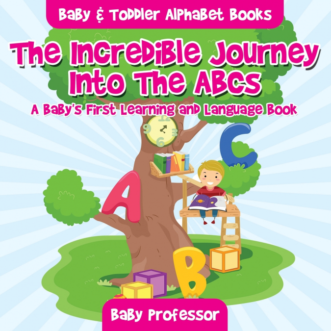The Incredible Journey Into The ABCs. A Baby’s First Learning and Language Book. - Baby & Toddler Alphabet Books