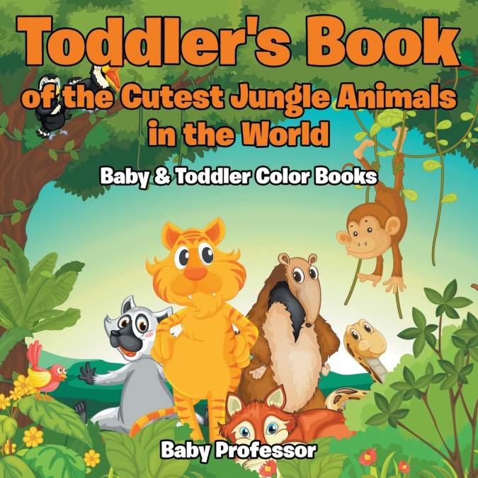 Toddler’s Book of the Cutest Jungle Animals in the World - Baby & Toddler Color Books