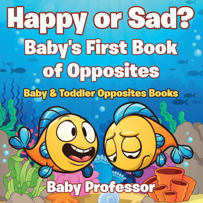 Happy or Sad? Baby’s First Book of Opposites - Baby & Toddler Opposites Books