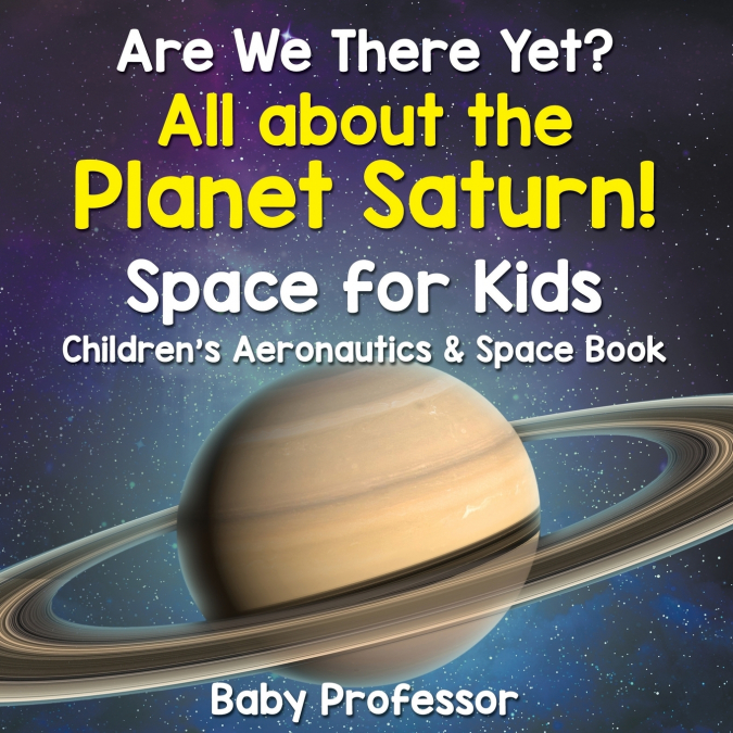 Are We There Yet? All About the Planet Saturn! Space for Kids - Children’s Aeronautics & Space Book
