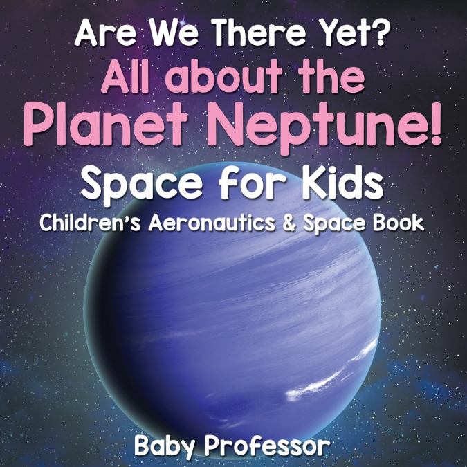 Are We There Yet? All About the Planet Neptune! Space for Kids - Children’s Aeronautics & Space Book