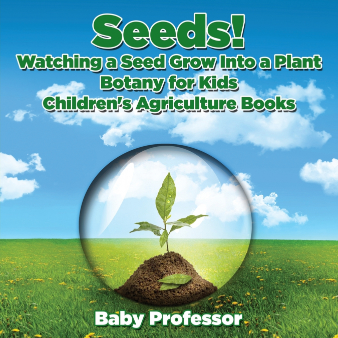 Seeds! Watching a Seed Grow Into a Plants, Botany for Kids - Children’s Agriculture Books