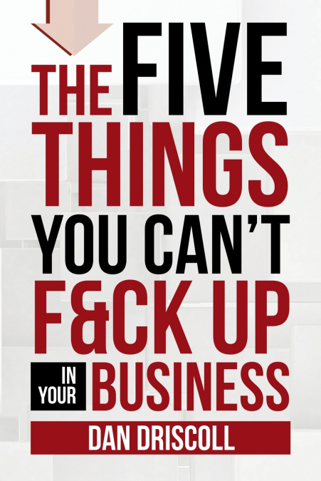 The Five Things You Can’t F&ck Up In Your Business