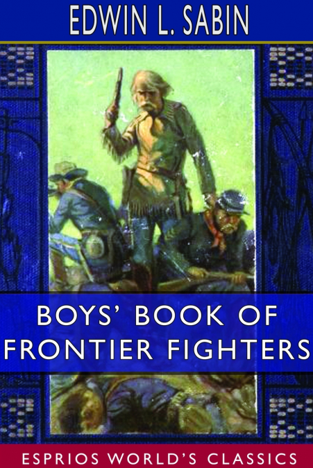 Boys’ Book of Frontier Fighters (Esprios Classics)