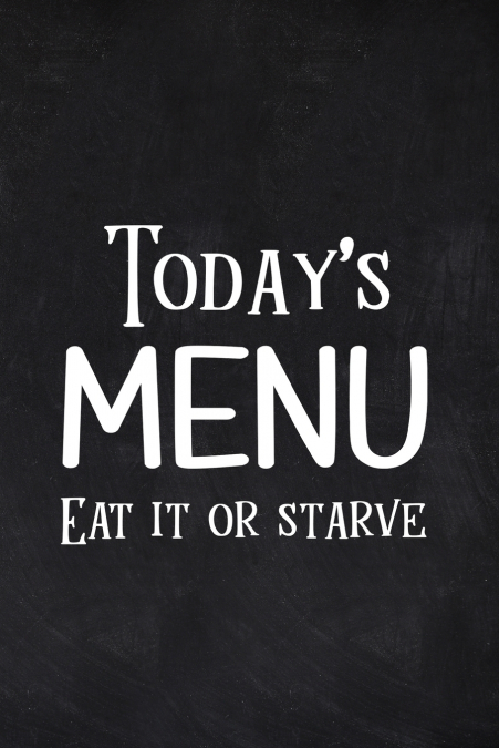 Today’s Menu Eat it or Starve