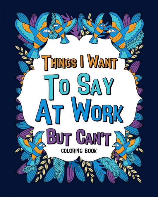 Things I Want To Say At Work But Can’t Coloring Books