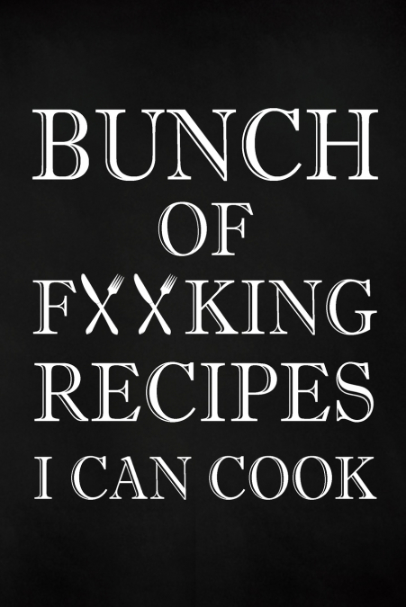 Bunch of Fucking Recipes I Can Cook