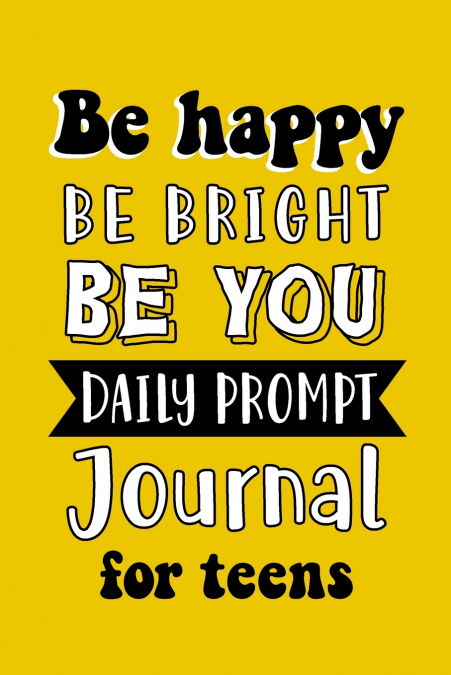 Be Happy Be Bright Be You Daily Prompt Journal for Teens