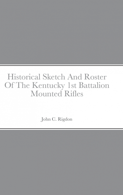Historical Sketch And Roster Of The Kentucky 1st Battalion Mounted Rifles