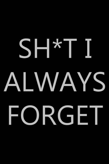 Sh*t I Always Forget