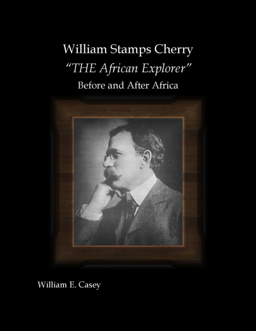 William Stamps Cherry - 'THE African Explorer' - Before and After Africa