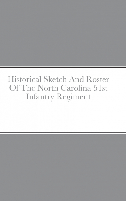 Historical Sketch And Roster Of The North Carolina 51st Infantry Regiment