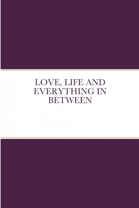 LOVE, LIFE AND EVERYTHING IN BETWEEN