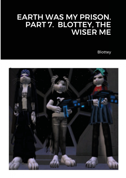 EARTH WAS MY PRISON. PART 7.  BLOTTEY, THE WISER ME