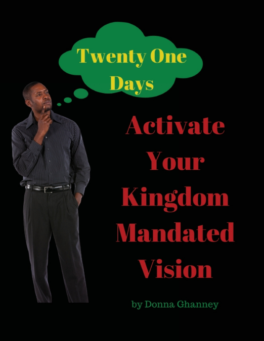Activate Your  Kingdom Mandated Vision  In Twenty One Days
