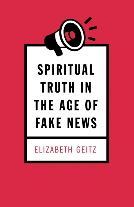 Spiritual Truth in the Age of Fake News