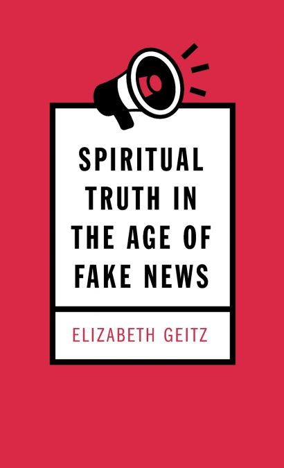 Spiritual Truth in the Age of Fake News