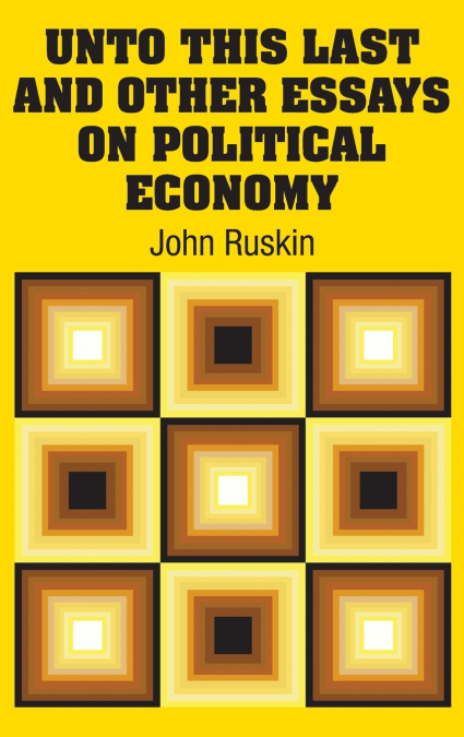 Unto This Last and Other Essays on Political Economy