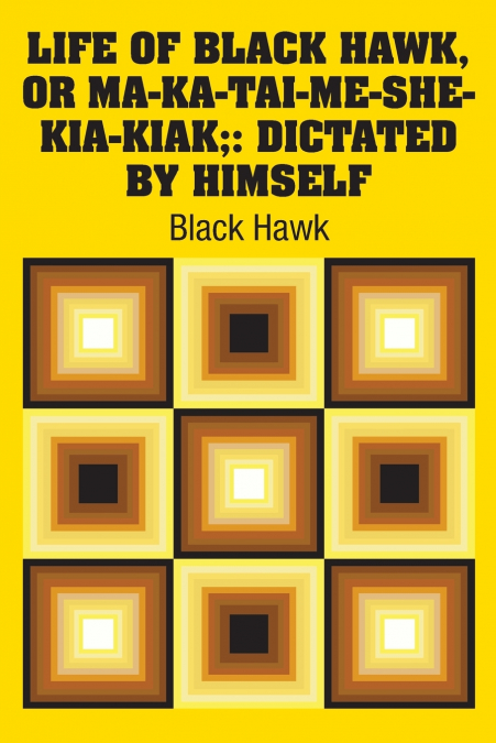 Life of Black Hawk, or Ma-ka-tai-me-she-kia-kiak;