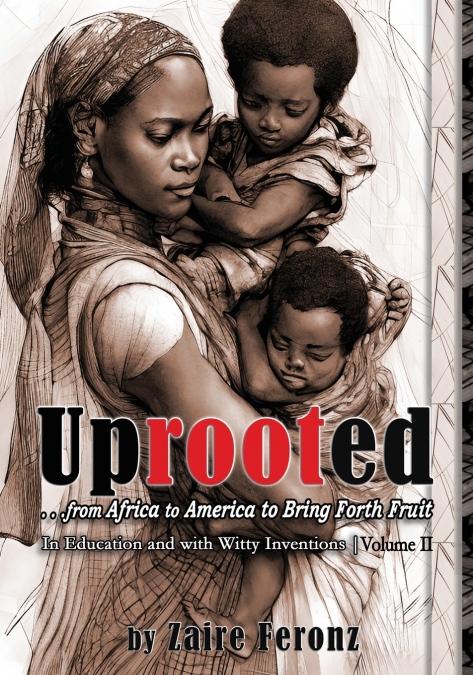 UPROOTED... From Africa to America to Bring Forth Fruit ...In Education, and with 'Witty Inventions' Volume II
