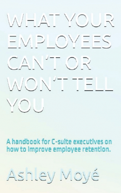 WHAT YOUR EMPLOYEES CAN’T OR WON’T TELL YOU