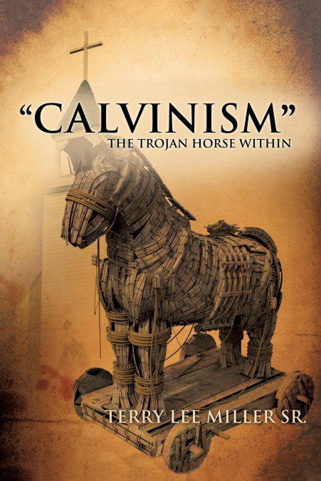 'CALVINISM' The Trojan Horse Within