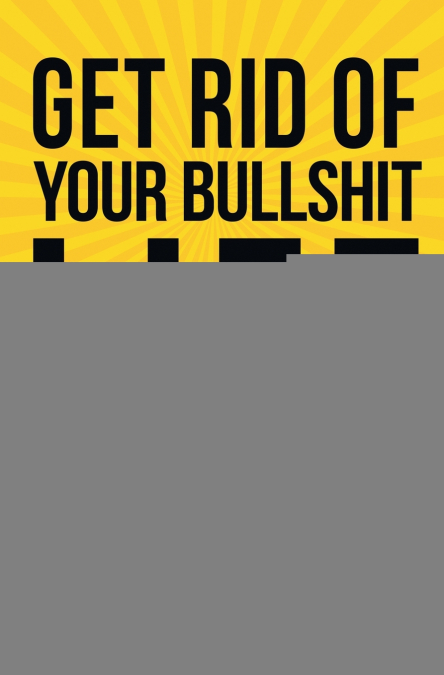 Get Rid of Your Bullshit Life and Kick Ass