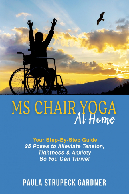 MS Chair Yoga At Home Your Step-By-Step Guide 25 Poses to Alleviate Tension, Tightness, & Anxiety So You Can Thrive