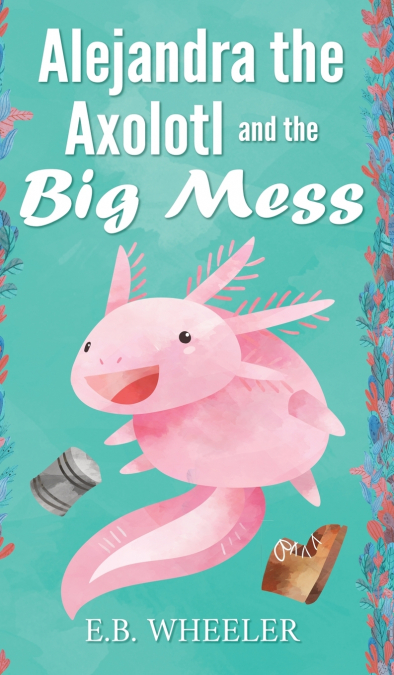 Alejandra the Axolotl and the Big Mess