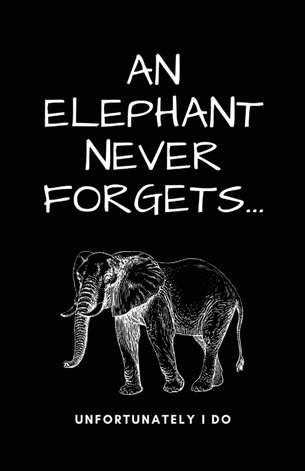 A Elephant Never Forgets...Unfortunately I Do