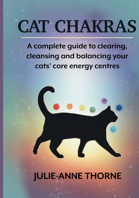 Cat chakras.  A complete guide to clearing, cleansing and balancing your cats’ core energy centres.