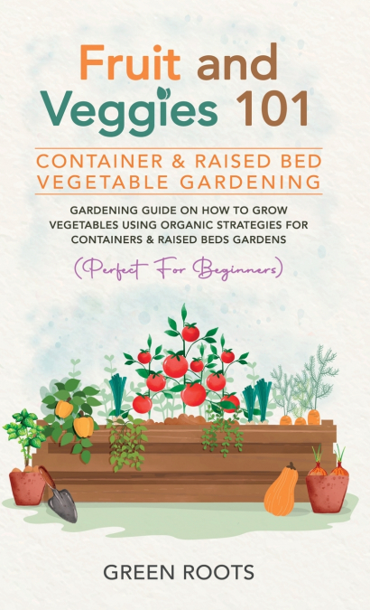 Fruit and Veggies 101 - Container & Raised Beds Vegetable Garden