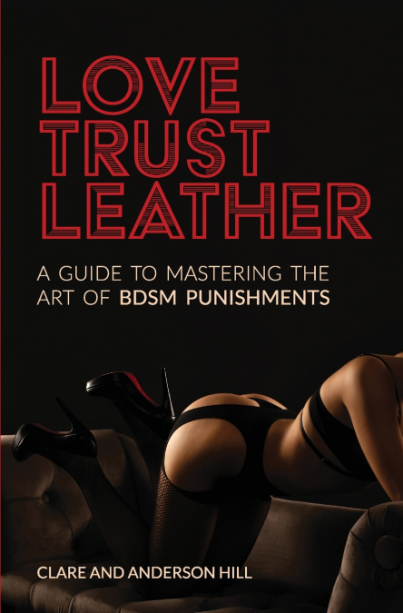 Love, Trust & Leather. A Guide To Mastering The Art Of BDSM Punishments
