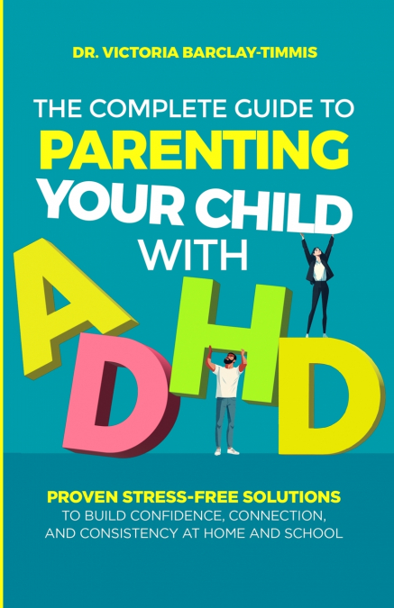 The Complete Guide to Parenting Your Child with ADHD