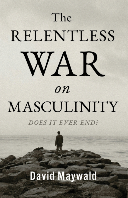 The Relentless War on Masculinity