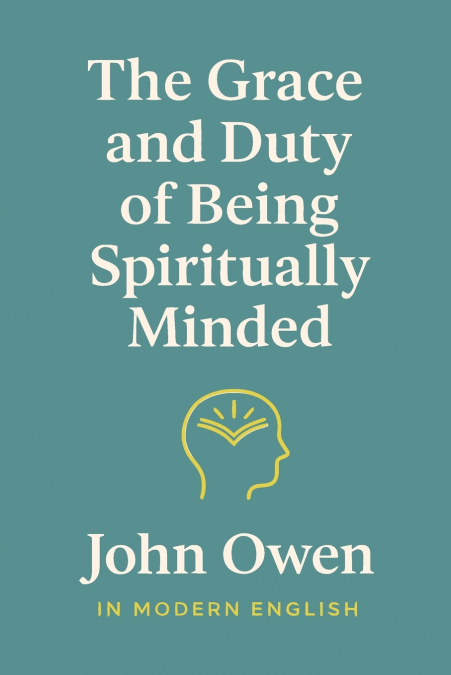 The Grace and Duty of Being Spiritually Minded (In Modern English)