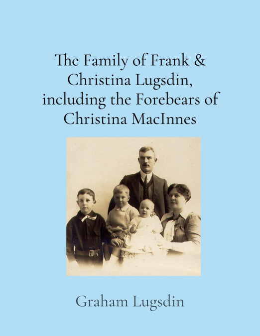 The Family of Frank & Christina Lugsdin, including the Forebears of Christina MacInnes
