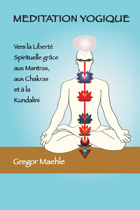 Meditation Yogique- Vers la Liberté spirituelle grâce aux Mantras, aux Chakras et à la Kundalini