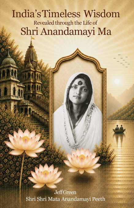 India’s Timeless Wisdom Revealed through the Life of Shri Anandamayi Ma
