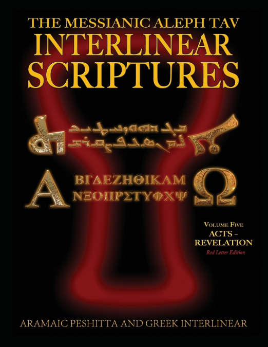 Messianic Aleph Tav Interlinear Scriptures (MATIS) Volume Five Acts-Revelation, Aramaic Peshitta-Greek-Hebrew-Phonetic Translation-English, Red Letter Edition Study Bible